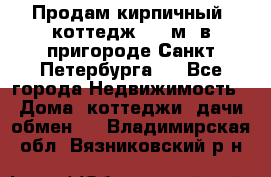 Продам кирпичный  коттедж 320 м  в пригороде Санкт-Петербурга   - Все города Недвижимость » Дома, коттеджи, дачи обмен   . Владимирская обл.,Вязниковский р-н